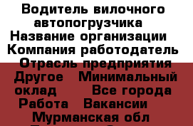 Водитель вилочного автопогрузчика › Название организации ­ Компания-работодатель › Отрасль предприятия ­ Другое › Минимальный оклад ­ 1 - Все города Работа » Вакансии   . Мурманская обл.,Полярные Зори г.